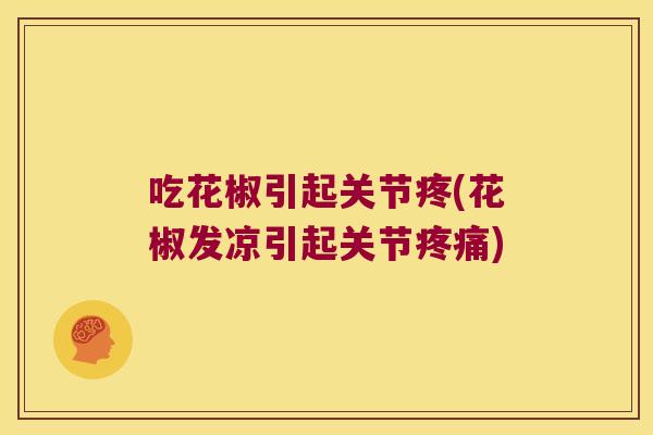 吃花椒引起关节疼(花椒发凉引起关节)
