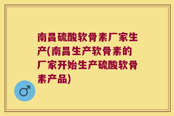 南昌硫酸软骨素厂家生产(南昌生产软骨素的厂家开始生产硫酸软骨素产品)