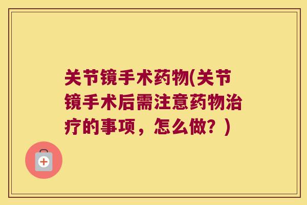 关节镜手术(关节镜手术后需注意的事项,怎么做?) 关节镜手术(关节镜手术后需注意的事项,怎么做?)
