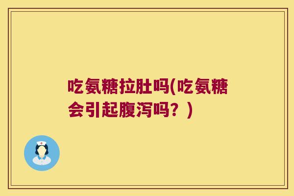 吃氨糖拉肚吗(吃氨糖会引起吗?) 吃氨糖拉肚吗(吃氨糖会引起吗?)