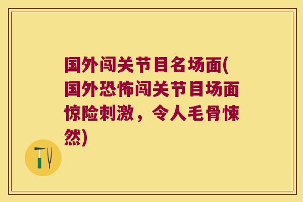 国外闯关节目名场面(国外恐怖闯关节目场面惊险刺激,令人毛骨悚然) 国外闯关节目名场面(国外恐怖闯关节目场面惊险刺激,令人毛骨悚然)