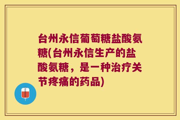 台州永信葡萄糖盐酸氨糖(台州永信生产的盐酸氨糖，是一种关节的药品)