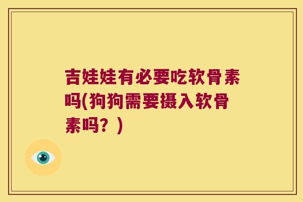 吉娃娃有必要吃软骨素吗(狗狗需要摄入软骨素吗？)