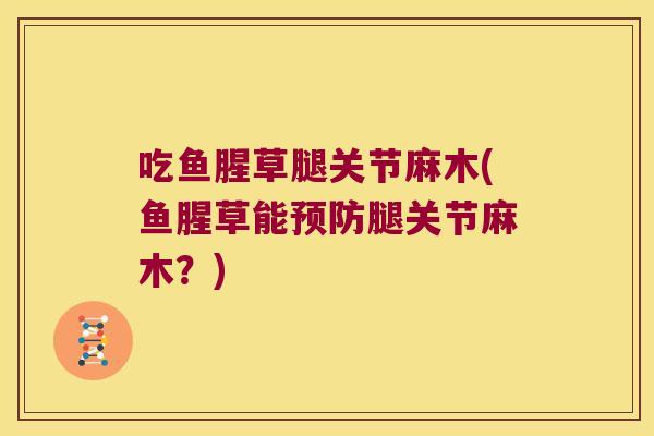 吃鱼腥草腿关节麻木(鱼腥草能腿关节麻木?) 吃鱼腥草腿关节麻木(鱼腥草能腿关节麻木?)