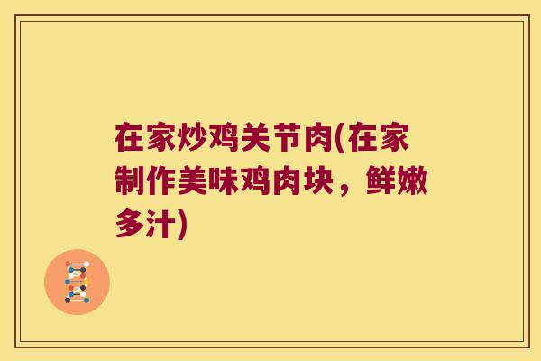 在家炒鸡关节肉(在家制作美味鸡肉块，鲜嫩多汁)