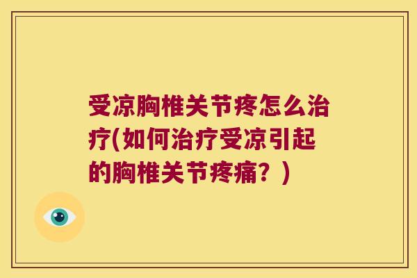 受凉胸椎关节疼怎么(如何受凉引起的胸椎关节?) 受凉胸椎关节疼怎么(如何受凉引起的胸椎关节?)