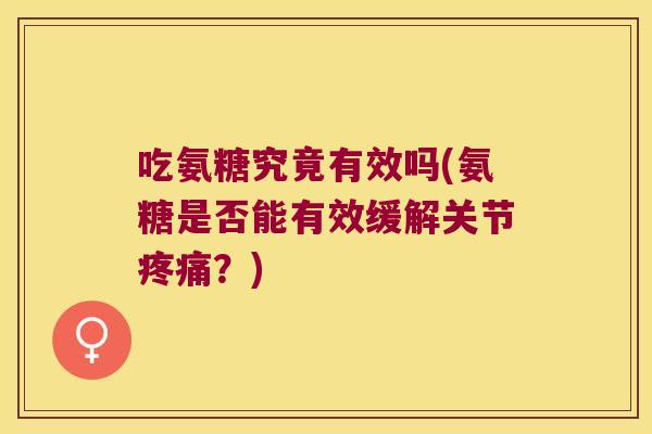 吃氨糖究竟有效吗(氨糖是否能有效缓解关节？)