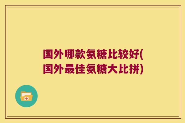 国外哪款氨糖比较好(国外佳氨糖大比拼)