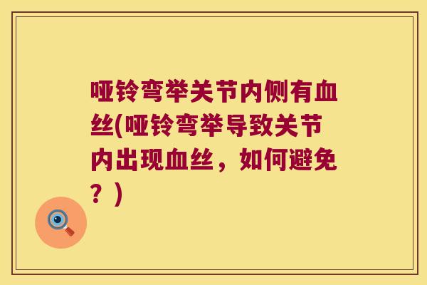 哑铃弯举关节内侧有丝(哑铃弯举导致关节内出现丝，如何避免？)