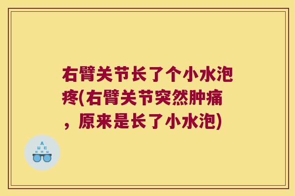 右臂关节长了个小水泡疼(右臂关节突然肿痛，原来是长了小水泡)