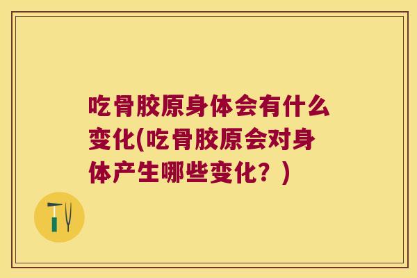 吃骨胶原身体会有什么变化(吃骨胶原会对身体产生哪些变化?) 吃骨胶原身体会有什么变化(吃骨胶原会对身体产生哪些变化?)