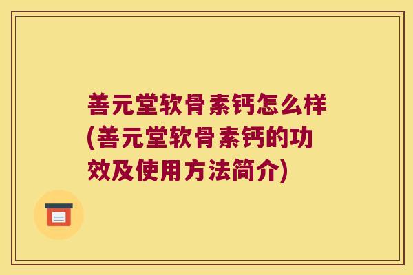 善元堂软骨素钙怎么样(善元堂软骨素钙的功效及使用方法简介)
