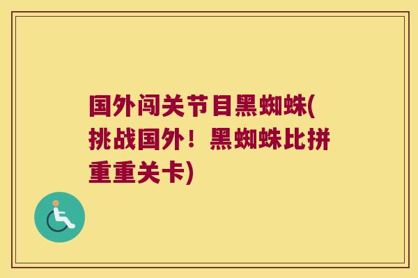 国外闯关节目黑蜘蛛(挑战国外!黑蜘蛛比拼重重关卡) 国外闯关节目黑蜘蛛(挑战国外!黑蜘蛛比拼重重关卡)