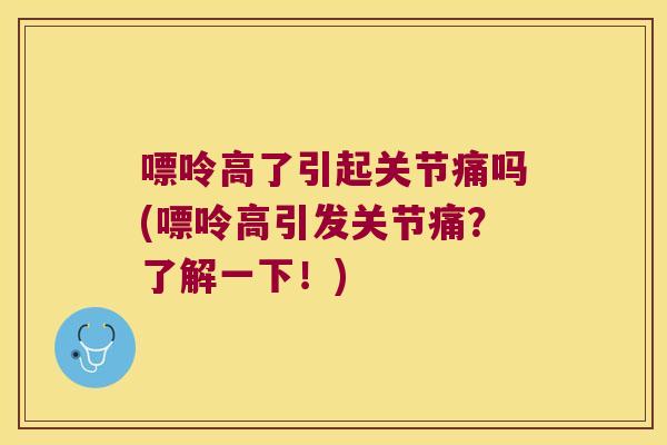 嘌呤高了引起关节痛吗(嘌呤高引发关节痛？了解一下！)