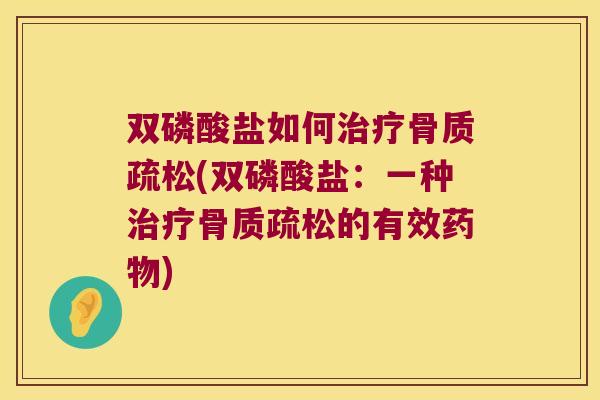 双磷酸盐如何(双磷酸盐：一种的有效)
