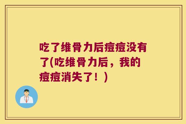 吃了维骨力后痘痘没有了(吃维骨力后,我的痘痘消失了!) 吃了维骨力后痘痘没有了(吃维骨力后,我的痘痘消失了!)