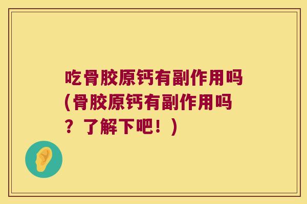 吃骨胶原钙有副作用吗(骨胶原钙有副作用吗?了解下吧!) 吃骨胶原钙有副作用吗(骨胶原钙有副作用吗?了解下吧!)