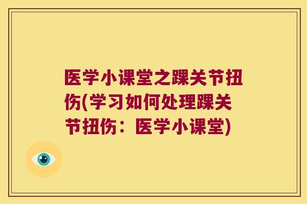 医学小课堂之踝关节扭伤(学习如何处理踝关节扭伤：医学小课堂)