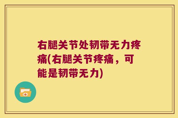 右腿关节处韧带无力(右腿关节,可能是韧带无力) 右腿关节处韧带无力(右腿关节,可能是韧带无力)