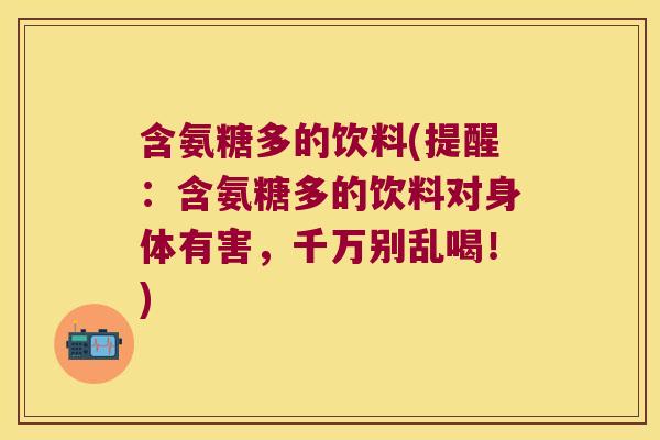 含氨糖多的饮料(提醒：含氨糖多的饮料对身体有害，千万别乱喝！)