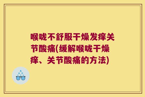 喉咙不舒服干燥发痒关节酸痛(缓解喉咙干燥痒、关节酸痛的方法)