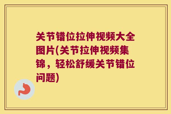 关节错位拉伸视频大全图片(关节拉伸视频集锦,轻松舒缓关节错位问题) 关节错位拉伸视频大全图片(关节拉伸视频集锦,轻松舒缓关节错位问题)