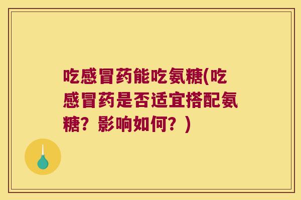 吃药能吃氨糖(吃药是否适宜搭配氨糖？影响如何？)