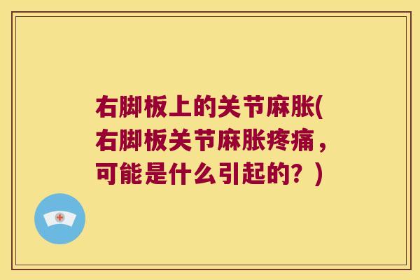 右脚板上的关节麻胀(右脚板关节麻胀，可能是什么引起的？)