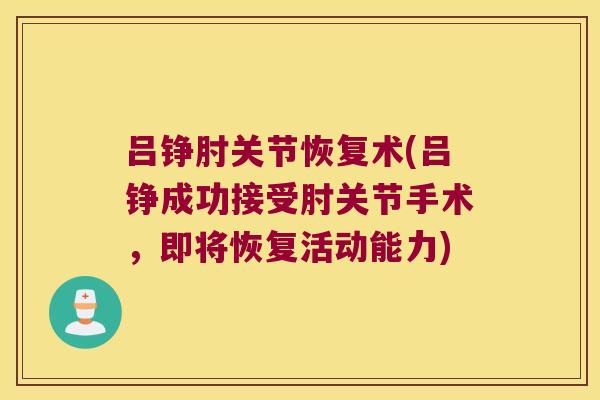 吕铮肘关节恢复术(吕铮成功接受肘关节手术，即将恢复活动能力)