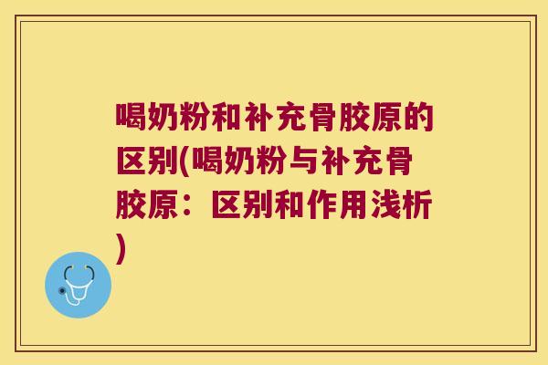喝奶粉和补充骨胶原的区别(喝奶粉与补充骨胶原：区别和作用浅析)