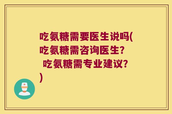 吃氨糖需要医生说吗(吃氨糖需咨询医生？  吃氨糖需专业建议？)