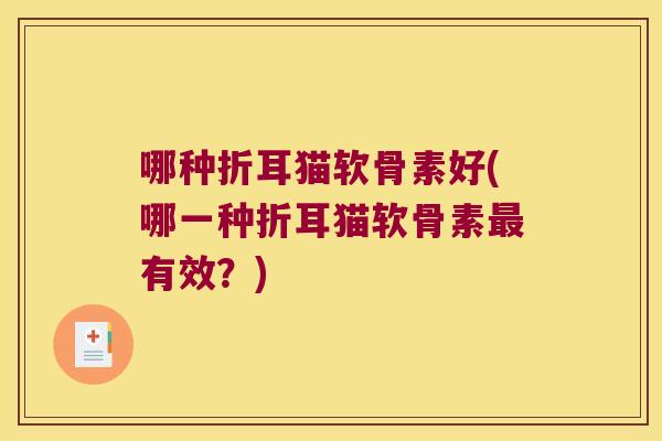 哪种折耳猫软骨素好(哪一种折耳猫软骨素有效？)