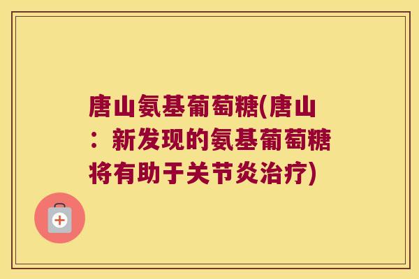 唐山氨基葡萄糖(唐山：新发现的氨基葡萄糖将有助于)