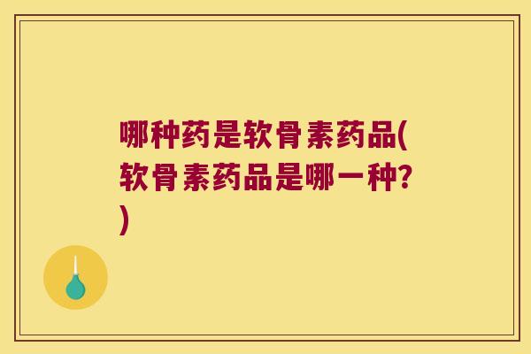 哪种药是软骨素药品(软骨素药品是哪一种?) 哪种药是软骨素药品(软骨素药品是哪一种?)