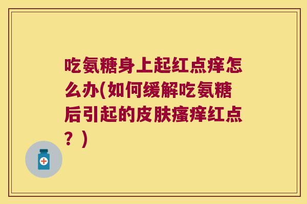 吃氨糖身上起红点痒怎么办(如何缓解吃氨糖后引起的红点？)