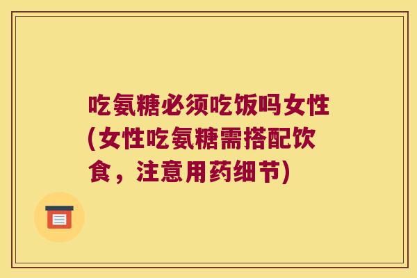 吃氨糖必须吃饭吗女性(女性吃氨糖需搭配饮食，注意用药细节)