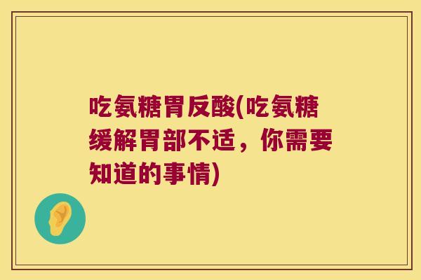 吃氨糖胃反酸(吃氨糖缓解胃部不适,你需要知道的事情) 吃氨糖胃反酸(吃氨糖缓解胃部不适,你需要知道的事情)