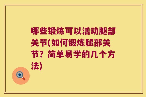 哪些锻炼可以活动腿部关节(如何锻炼腿部关节？简单易学的几个方法)