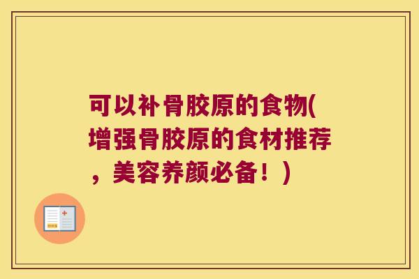 可以补骨胶原的食物(增强骨胶原的食材推荐，美容养颜必备！)