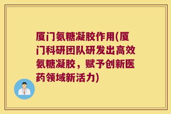 厦门氨糖凝胶作用(厦门科研团队研发出高效氨糖凝胶,赋予创新医药领域新活力) 厦门氨糖凝胶作用(厦门科研团队研发出高效氨糖凝胶,赋予创新医药领域新活力)