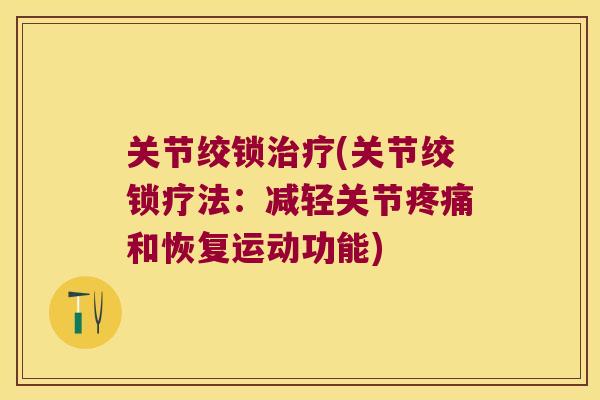 关节绞锁(关节绞锁疗法:减轻关节和恢复运动功能) 关节绞锁(关节绞锁疗法:减轻关节和恢复运动功能)