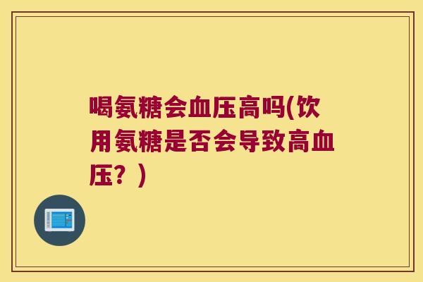 喝氨糖会高吗(饮用氨糖是否会导致高?) 喝氨糖会高吗(饮用氨糖是否会导致高?)