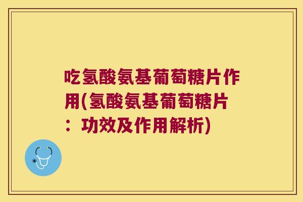 吃氢酸氨基葡萄糖片作用(氢酸氨基葡萄糖片：功效及作用解析)