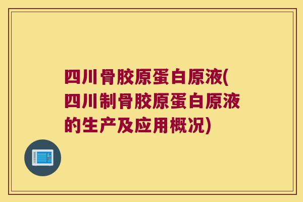 四川骨胶原蛋白原液(四川制骨胶原蛋白原液的生产及应用概况) 四川骨胶原蛋白原液(四川制骨胶原蛋白原液的生产及应用概况)