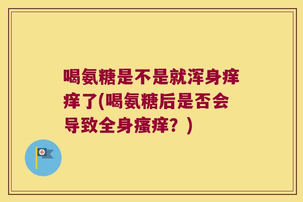 喝氨糖是不是就浑身痒痒了(喝氨糖后是否会导致全身？)