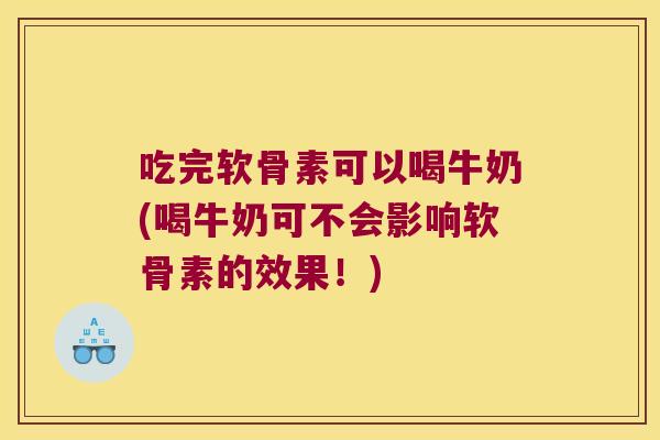 吃完软骨素可以喝牛奶(喝牛奶可不会影响软骨素的效果！)
