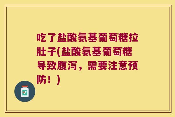 吃了盐酸氨基葡萄糖拉肚子(盐酸氨基葡萄糖导致,需要注意!) 吃了盐酸氨基葡萄糖拉肚子(盐酸氨基葡萄糖导致,需要注意!)