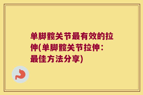 单脚髋关节有效的拉伸(单脚髋关节拉伸:佳方法分享) 单脚髋关节有效的拉伸(单脚髋关节拉伸:佳方法分享)