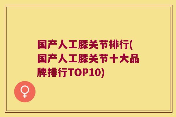 国产人工膝关节排行(国产人工膝关节十大品牌排行TOP10)