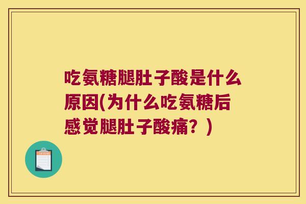 吃氨糖腿肚子酸是什么原因(为什么吃氨糖后感觉腿肚子酸痛？)